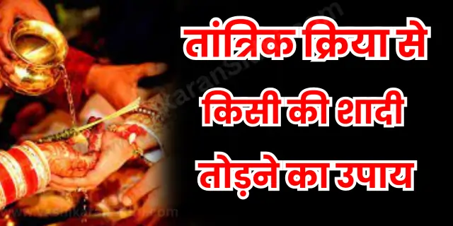 तांत्रिक क्रिया से किसी की शादी तोड़ने का उपाय 