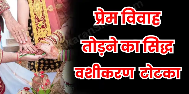 प्रेम विवाह तोड़ने का सिद्ध टोटका 