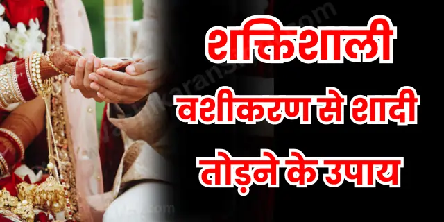 वशीकरण से शादी तोड़ने के उपाय