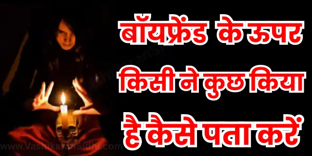 बॉयफ्रेंड के ऊपर किसी ने कुछ किया है कैसे पता करें