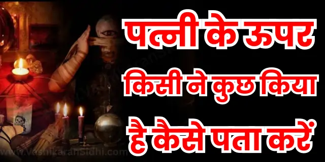 पत्नी के ऊपर किसी ने कुछ किया है कैसे पता करें